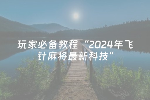 玩家必备教程“2024年飞针麻将最新科技”（详细透视教程）-哔哩哔哩