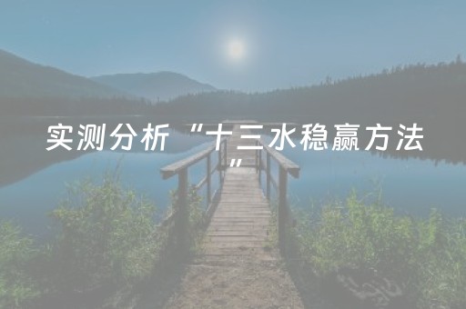 实测分析“十三水稳赢方法”（详细开挂教程）-哔哩哔哩