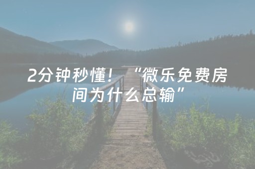 2分钟秒懂！“微乐免费房间为什么总输”（详细开挂教程）-哔哩哔哩