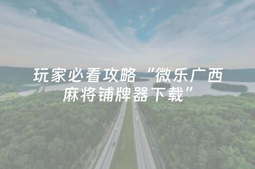玩家必看攻略“微乐广西麻将铺牌器下载”（详细透视教程）-哔哩哔哩