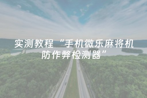 实测教程“手机微乐麻将机防作弊检测器”（详细透视教程）-哔哩哔哩