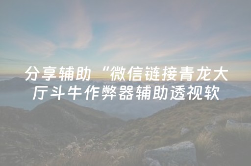 分享辅助“微信链接青龙大厅斗牛作弊器辅助透视软件”（详细透视教程）-哔哩哔哩