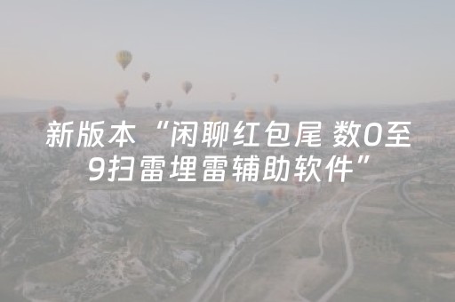 新版本“闲聊红包尾 数0至9扫雷埋雷辅助软件”（详细透视教程）-哔哩哔哩