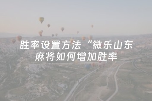 胜率设置方法“微乐山东麻将如何增加胜率（助赢神器通用版）