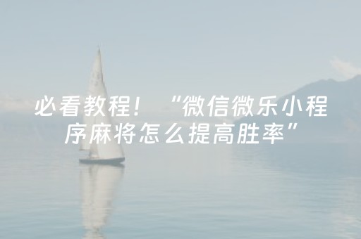 必看教程！“微信微乐小程序麻将怎么提高胜率”（详细透视教程）-哔哩哔哩