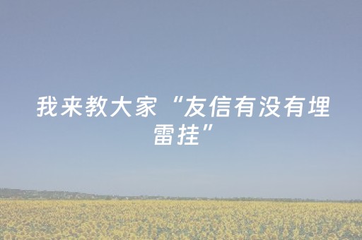 我来教大家“友信有没有埋雷挂”（详细透视教程）-哔哩哔哩