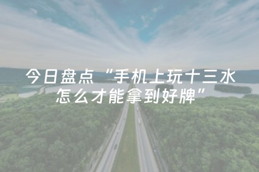 今日盘点“手机上玩十三水怎么才能拿到好牌”（详细透视教程）-哔哩哔哩