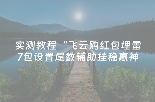 实测教程“飞云购红包埋雷7包设置尾数辅助挂稳赢神器”（详细透视教程）-哔哩哔哩