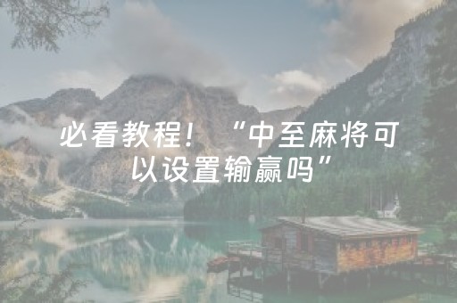 必看教程！“中至麻将可以设置输赢吗”（详细透视教程）-哔哩哔哩