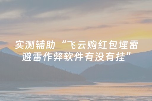 实测辅助“飞云购红包埋雷避雷作弊软件有没有挂”（详细透视教程）-哔哩哔哩