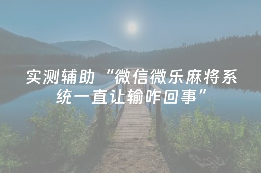 实测辅助“微信微乐麻将系统一直让输咋回事”（详细透视教程）-哔哩哔哩