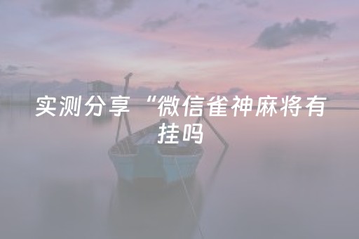 实测分享“微信雀神麻将有挂吗（专用辅牌神器免安装）
