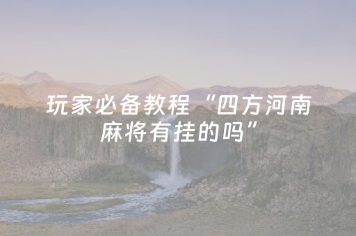 玩家必备教程“四方河南麻将有挂的吗”（详细透视教程）-哔哩哔哩