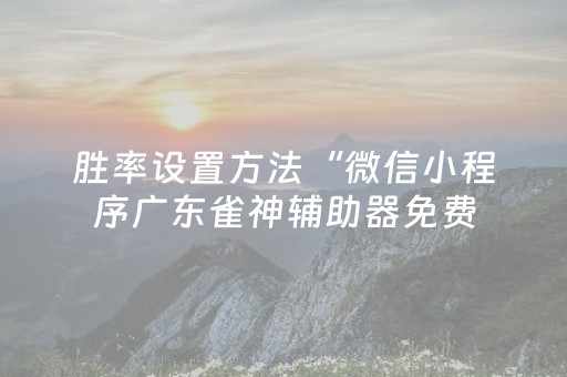 胜率设置方法“微信小程序广东雀神辅助器免费（助赢神器通用版）