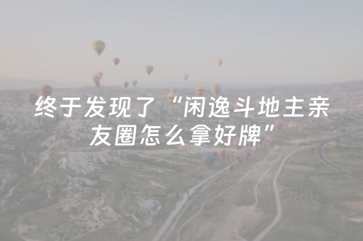 终于发现了“闲逸斗地主亲友圈怎么拿好牌”（详细透视教程）-哔哩哔哩