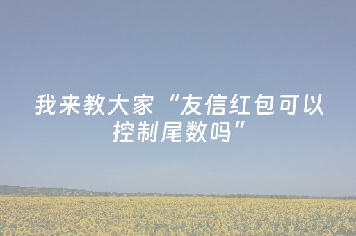 我来教大家“友信红包可以控制尾数吗”（详细透视教程）-哔哩哔哩