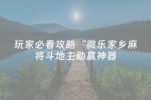 玩家必看攻略“微乐家乡麻将斗地主助赢神器（助赢神器通用版）