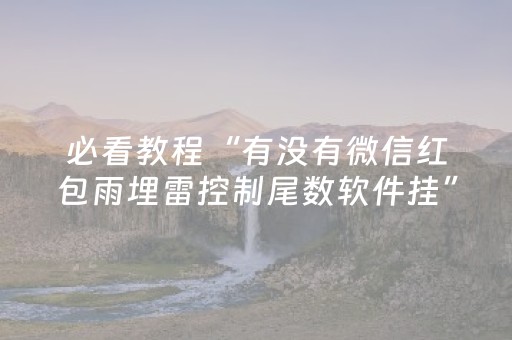 必看教程“有没有微信红包雨埋雷控制尾数软件挂”（详细透视教程）-哔哩哔哩