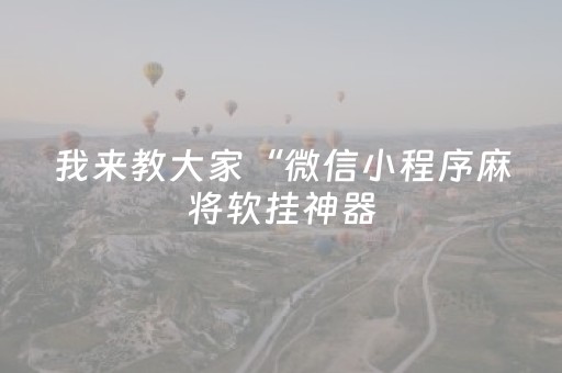 我来教大家“微信小程序麻将软挂神器（助赢神器通用版）