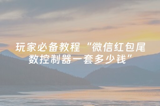 玩家必备教程“微信红包尾数控制器一套多少钱”（详细透视教程）-哔哩哔哩