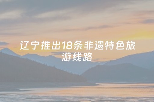 辽宁推出18条非遗特色旅游线路