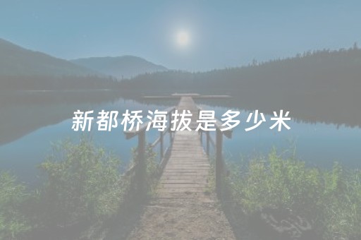 新都桥海拔是多少米（甘孜新都桥海拔是多少米）