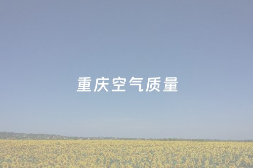 重庆空气质量（成都空气质量）