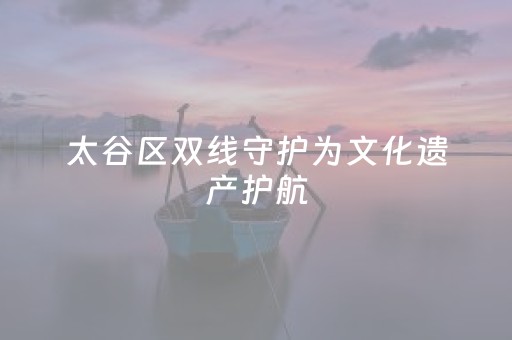 太谷区双线守护为文化遗产护航