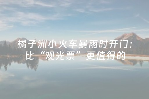 橘子洲小火车暴雨时开门：比“观光票”更值得的，是这张“避雨券” ｜ 00后观察