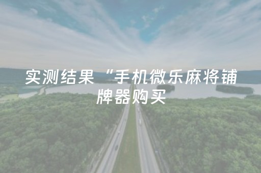 实测结果“手机微乐麻将铺牌器购买（专用辅牌神器免安装）