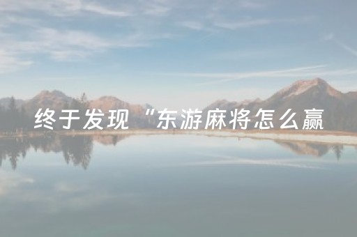 终于发现“东游麻将怎么赢（专用辅牌神器免安装）