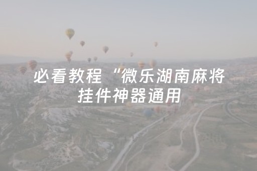 必看教程“微乐湖南麻将挂件神器通用（助赢神器通用版）