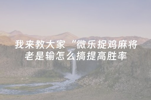 我来教大家“微乐捉鸡麻将老是输怎么搞提高胜率（助赢神器通用版）