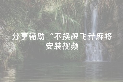 分享辅助“不换牌飞针麻将安装视频（助赢神器通用版）