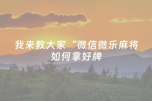 我来教大家“微信微乐麻将如何拿好牌（助赢神器通用版）