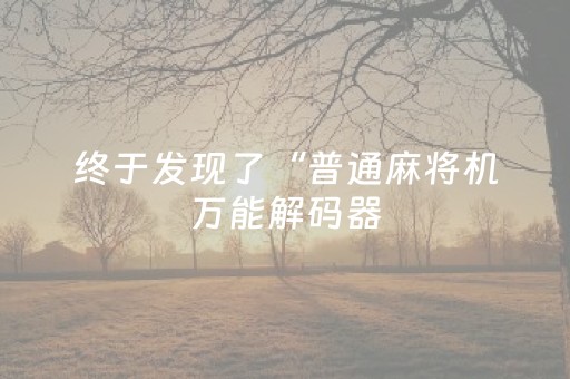 终于发现了“普通麻将机万能解码器（助赢神器通用版）