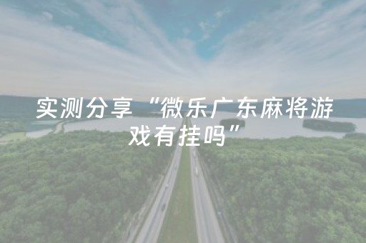 实测分享“微乐广东麻将游戏有挂吗”（详细透视教程）-哔哩哔哩