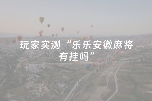 玩家实测“乐乐安徽麻将有挂吗”（详细透视教程）-哔哩哔哩