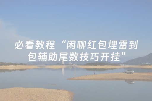 必看教程“闲聊红包埋雷到包辅助尾数技巧开挂”（详细透视教程）-哔哩哔哩