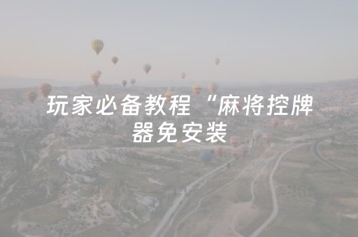 玩家必备教程“麻将控牌器免安装（专用辅牌神器免安装）