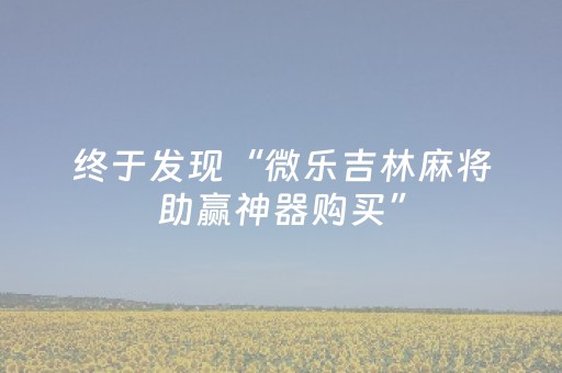 终于发现“微乐吉林麻将助赢神器购买”（详细透视教程）-哔哩哔哩