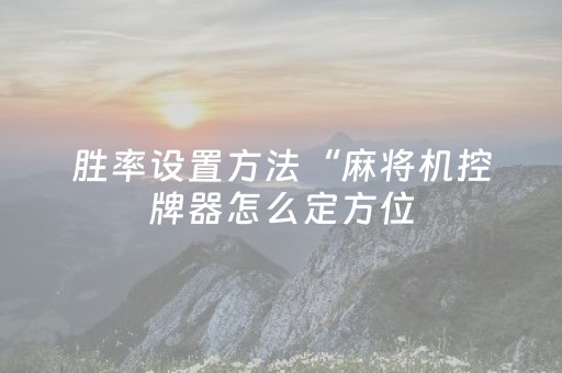 胜率设置方法“麻将机控牌器怎么定方位（专用辅牌神器免安装）