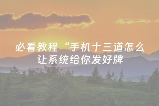 必看教程“手机十三道怎么让系统给你发好牌（专用辅牌神器免安装）