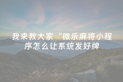 我来教大家“微乐麻将小程序怎么让系统发好牌（专用辅牌神器免安装）