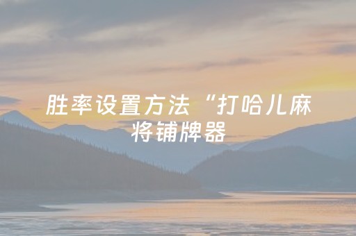 胜率设置方法“打哈儿麻将铺牌器（专用辅牌神器免安装）