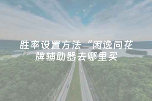 胜率设置方法“闲逸同花牌辅助器去哪里买（专用辅牌神器免安装）