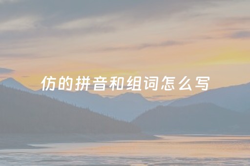 仿的拼音和组词怎么写（仿的拼音组词是什么）