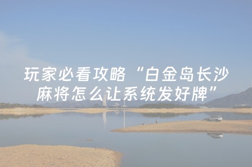 玩家必看攻略“白金岛长沙麻将怎么让系统发好牌”（详细透视教程）-哔哩哔哩
