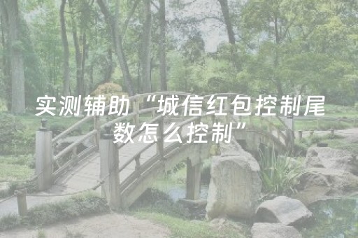 实测辅助“城信红包控制尾数怎么控制”（详细透视教程）-哔哩哔哩
