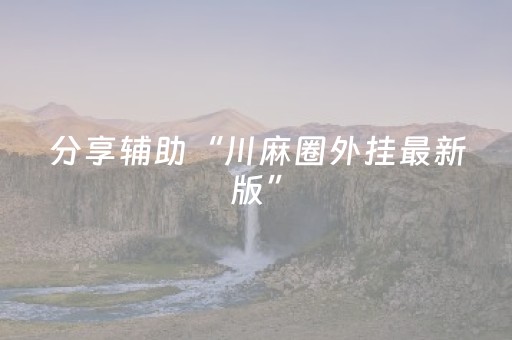 分享辅助“川麻圈外挂最新版”（详细透视教程）-哔哩哔哩